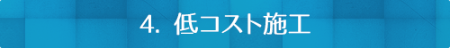 4. 低コスト施工