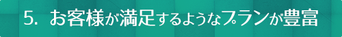 5. お客様が満足するようなプランが豊富